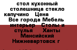 стол кухонный столешница стекло капучино › Цена ­ 12 000 - Все города Мебель, интерьер » Столы и стулья   . Ханты-Мансийский,Нижневартовск г.